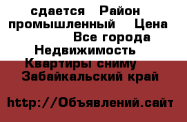 сдается › Район ­ промышленный  › Цена ­ 7 000 - Все города Недвижимость » Квартиры сниму   . Забайкальский край